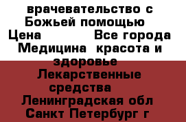 врачевательство с Божьей помощью › Цена ­ 5 000 - Все города Медицина, красота и здоровье » Лекарственные средства   . Ленинградская обл.,Санкт-Петербург г.